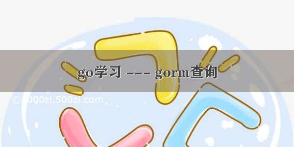 go学习 --- gorm查询