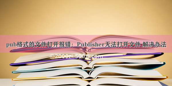 pub格式的文件打开报错：Publisher无法打开文件 解决办法