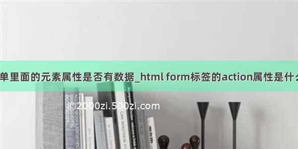 判断form表单里面的元素属性是否有数据_html form标签的action属性是什么意思？又有