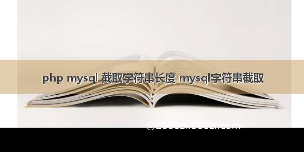 php mysql 截取字符串长度 mysql字符串截取