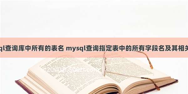 mysql查询库中所有的表名 mysql查询指定表中的所有字段名及其相关信息