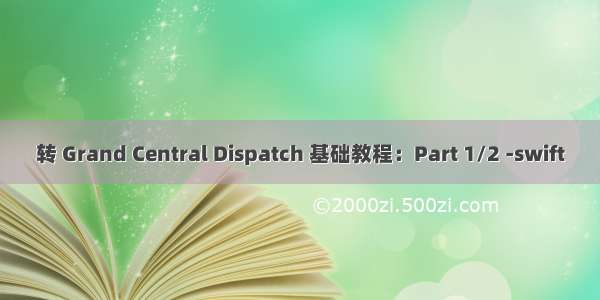 转 Grand Central Dispatch 基础教程：Part 1/2 -swift