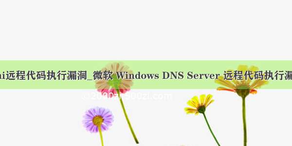 rmi远程代码执行漏洞_微软 Windows DNS Server 远程代码执行漏洞