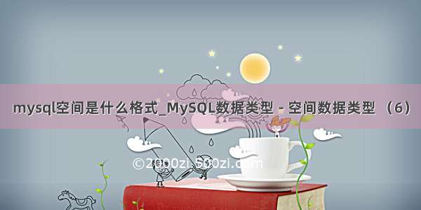 mysql空间是什么格式_MySQL数据类型 - 空间数据类型 （6）