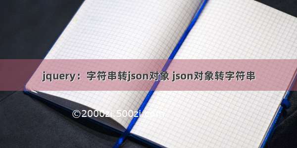 jquery：字符串转json对象 json对象转字符串