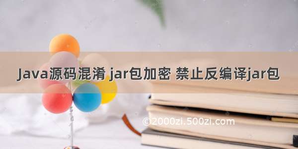 Java源码混淆 jar包加密 禁止反编译jar包