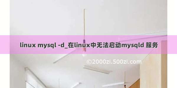 linux mysql -d_在linux中无法启动mysqld 服务