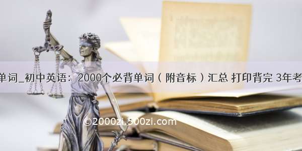 必背单词_初中英语：2000个必背单词（附音标）汇总 打印背完 3年考高分