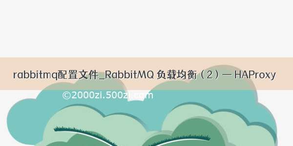 rabbitmq配置文件_RabbitMQ 负载均衡 ( 2 ) — HAProxy