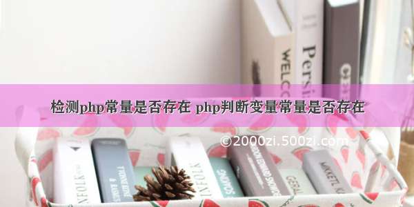 检测php常量是否存在 php判断变量常量是否存在