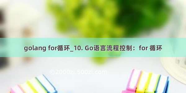 golang for循环_10. Go语言流程控制：for 循环