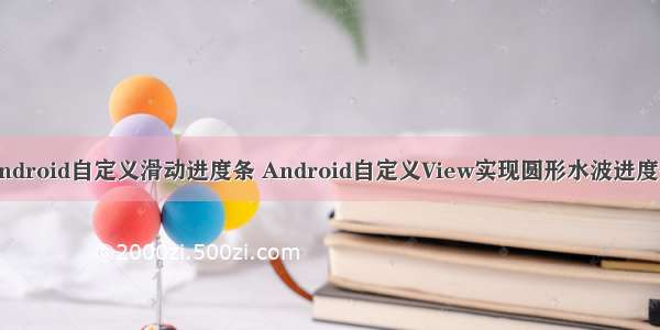 Android自定义滑动进度条 Android自定义View实现圆形水波进度条