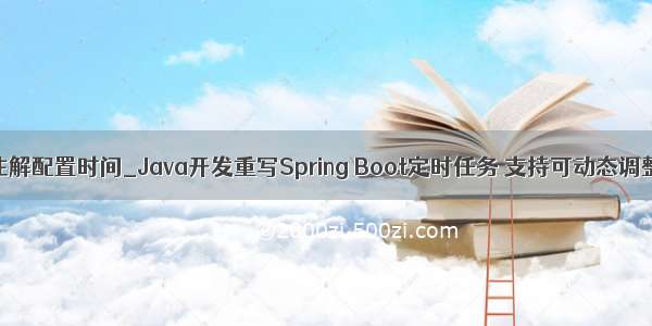 @scheduled注解配置时间_Java开发重写Spring Boot定时任务 支持可动态调整执行时间...