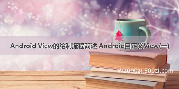 Android View的绘制流程简述 Android自定义View(一)