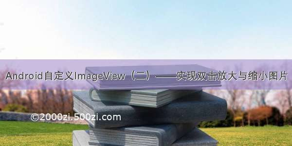 Android自定义ImageView（二）——实现双击放大与缩小图片