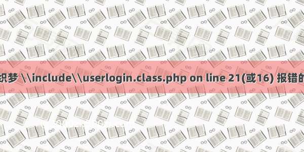 解决织梦 \\include\\userlogin.class.php on line 21(或16) 报错的方法