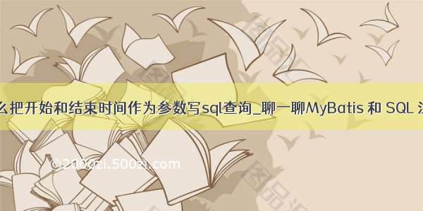 java中sql语句怎么把开始和结束时间作为参数写sql查询_聊一聊MyBatis 和 SQL 注入间的恩恩怨怨