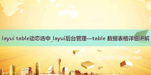 layui table动态选中_layui后台管理—table 数据表格详细讲解