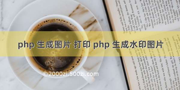 php 生成图片 打印 php 生成水印图片