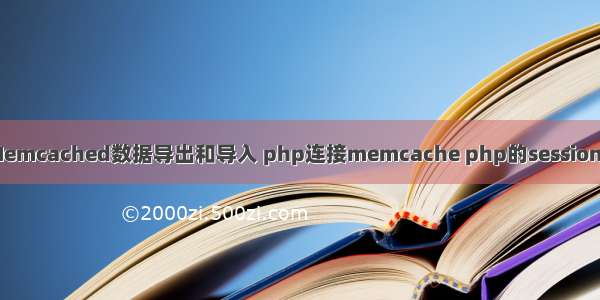 memcached命令行 Memcached数据导出和导入 php连接memcache php的session存储到memcached...