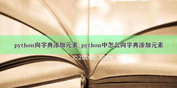 python向字典添加元素_python中怎么向字典添加元素