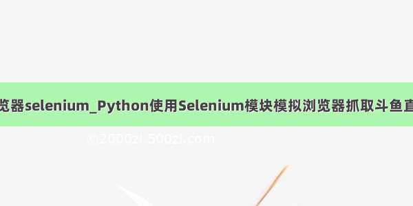 python 模拟浏览器selenium_Python使用Selenium模块模拟浏览器抓取斗鱼直播间信息示例...