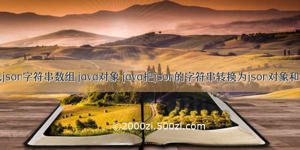 对象json字符串数组 java对象 java把json的字符串转换为json对象和数组