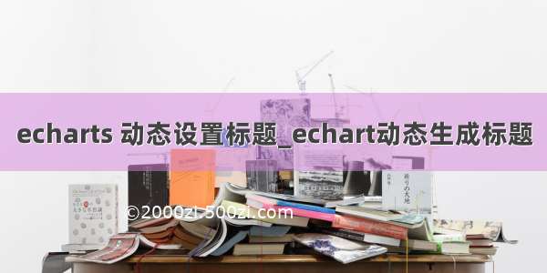 echarts 动态设置标题_echart动态生成标题