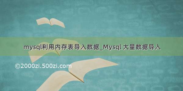 mysql利用内存表导入数据_Mysql 大量数据导入