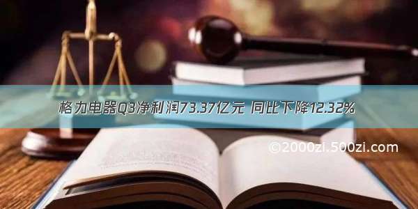 格力电器Q3净利润73.37亿元 同比下降12.32%