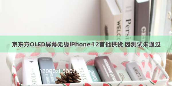 京东方OLED屏幕无缘iPhone 12首批供货 因测试未通过