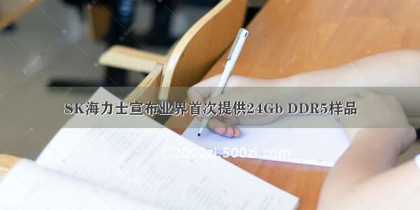 SK海力士宣布业界首次提供24Gb DDR5样品