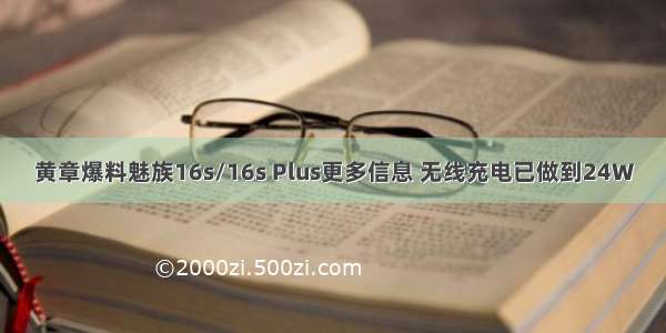 黄章爆料魅族16s/16s Plus更多信息 无线充电已做到24W