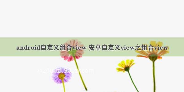 android自定义组合view 安卓自定义view之组合view