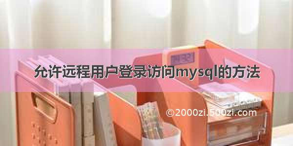 允许远程用户登录访问mysql的方法