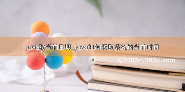 java取当前日期_java如何获取系统的当前时间