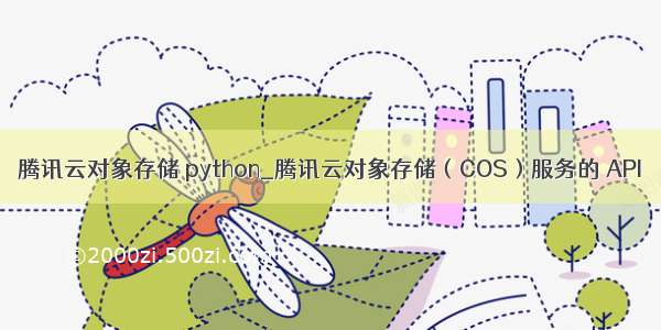 腾讯云对象存储 python_腾讯云对象存储（COS）服务的 API