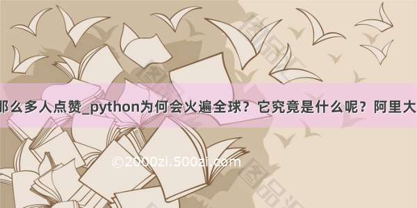 python为什么那么多人点赞_python为何会火遍全球？它究竟是什么呢？阿里大佬告诉你答案...