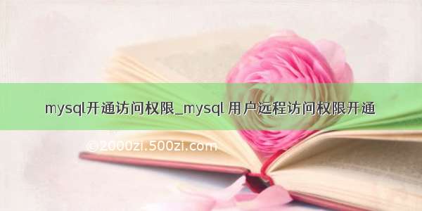 mysql开通访问权限_mysql 用户远程访问权限开通