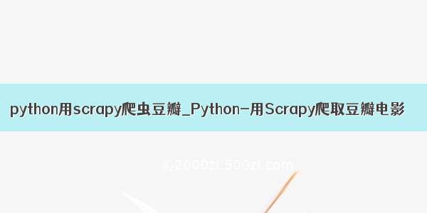 python用scrapy爬虫豆瓣_Python-用Scrapy爬取豆瓣电影