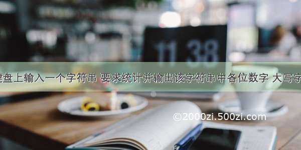 C语言从键盘上输入一个字符串 要求统计并输出该字符串中各位数字 大写字母 小写字