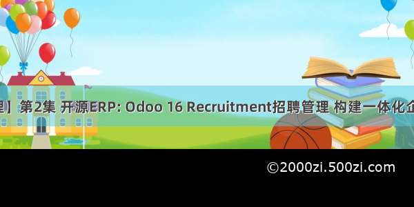 【人力资源管理】第2集 开源ERP: Odoo 16 Recruitment招聘管理 构建一体化企业人力资源管理