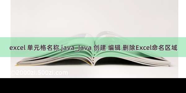 excel 单元格名称 java_Java 创建 编辑 删除Excel命名区域