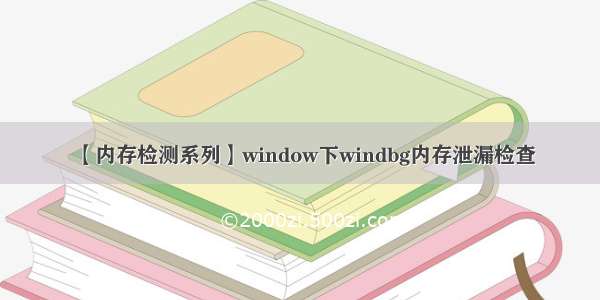 【内存检测系列】window下windbg内存泄漏检查