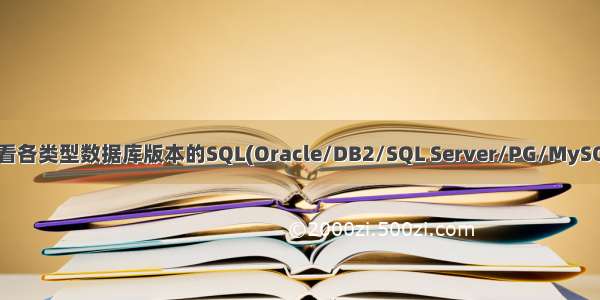 查看各类型数据库版本的SQL(Oracle/DB2/SQL Server/PG/MySQL)