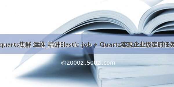 quarts集群 运维_精讲Elastic-job + Quartz实现企业级定时任务