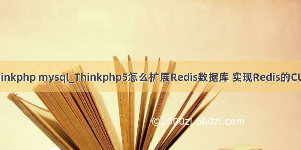 redis thinkphp mysql_Thinkphp5怎么扩展Redis数据库 实现Redis的CURD操作