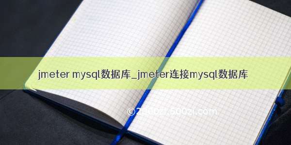 jmeter mysql数据库_jmeter连接mysql数据库