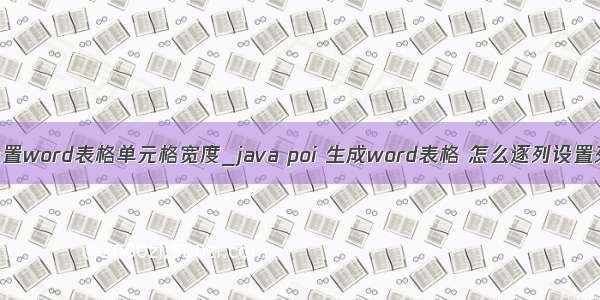 poi设置word表格单元格宽度_java poi 生成word表格 怎么逐列设置列宽