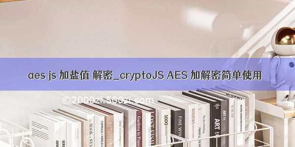 aes js 加盐值 解密_cryptoJS AES 加解密简单使用